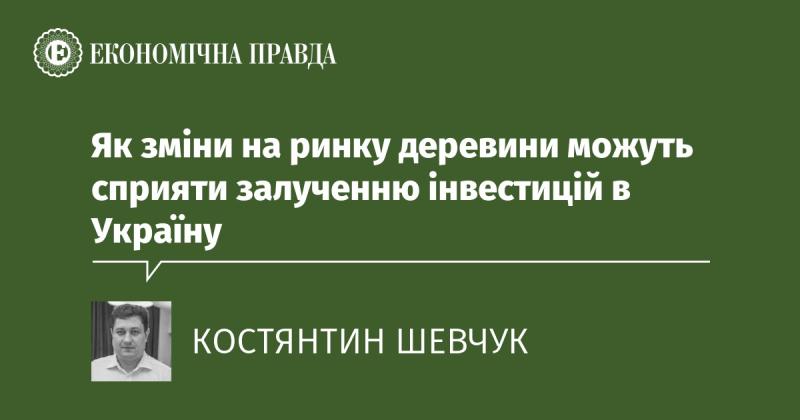 Як зміни в секторі деревини можуть стимулювати інвестиційний потік в Україну.