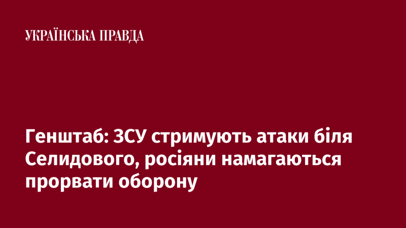 Генеральний штаб: Українські збройні сили успішно протистоять наступу поблизу Селидового, в той час як російські війська намагаються зламати оборонні позиції.