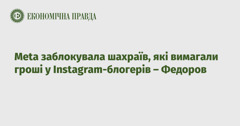 Meta заблокувала шахрайські акаунти, які намагалися вимагати гроші у блогерів Instagram, повідомив Федоров.