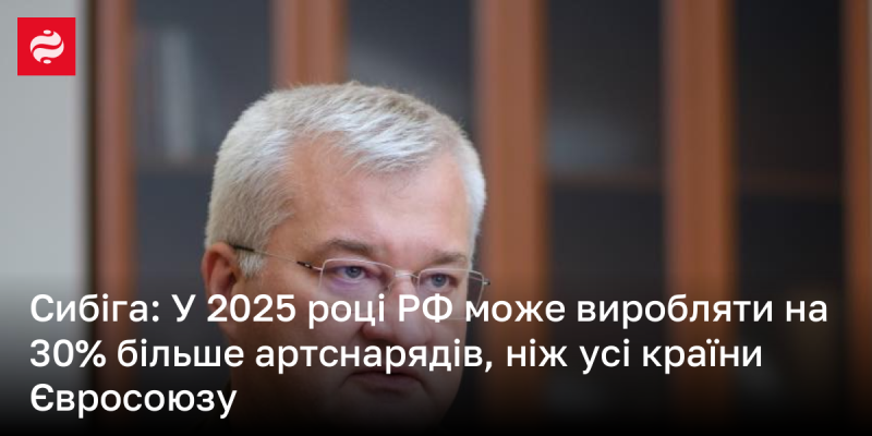 Сибіга: У 2025 році Росія здатна виготовляти на 30% більше артилерійських снарядів, ніж всі держави Європейського Союзу разом узяті.